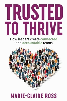 Trusted to Thrive: How leaders create connected and accountable teams by Ross, Marie-Claire