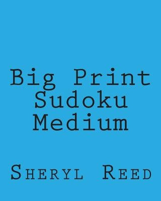 Big Print Sudoku Medium: Large Grid Sudoku Puzzles by Reed, Sheryl