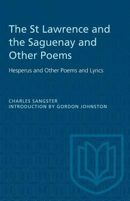 The St Lawrence and the Saguenay and Other Poems: Hesperus and Other Poems and Lyrics by Sangster, Charles
