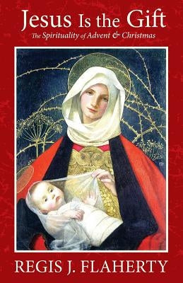 Jesus Is the Gift: The Spirituality of Advent & Christmas by Flaherty, Regis