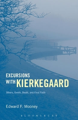 Excursions with Kierkegaard: Others, Goods, Death, and Final Faith by Mooney, Edward F.