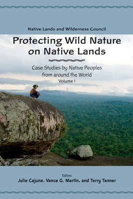 Protecting Wild Nature on Native Lands: Case Studies by Native Peoples from Around the World by Cajune, Julie
