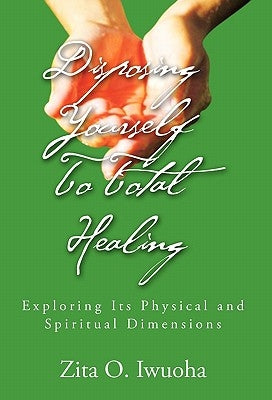 Disposing Yourself to Total Healing by Iwuoha, Zita O.