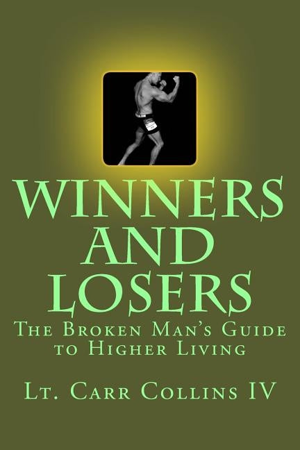 Winners and Losers: The Broken Man's Guide to Higher Living by Collins IV, Carr