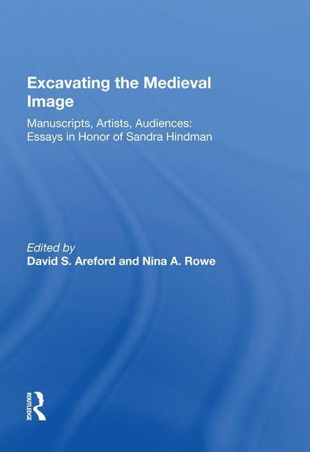 Excavating the Medieval Image: Manuscripts, Artists, Audiences: Essays in Honor of Sandra Hindman by Areford, David S.