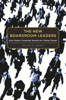 The New Boardroom Leaders: How Today's Corporate Boards Are Taking Charge by Ward, Ralph
