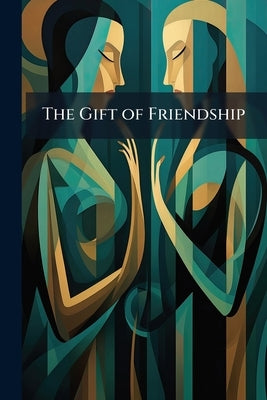 The Gift of Friendship: Seasoned With Instruction Both for the Mind and the Eye by Anonymous