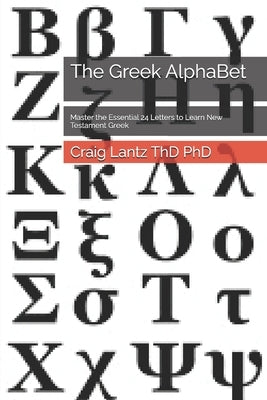 The Greek AlphaBet: Master the Essential 24 Letters to Learn New Testament Greek by Lantz Thd, Craig
