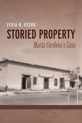 Storied Property: María Cordova's Casa by Otero, Lydia R.