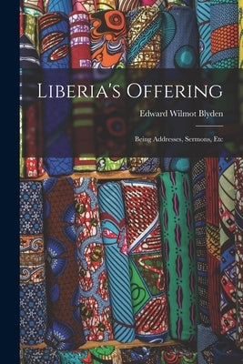 Liberia's Offering: Being Addresses, Sermons, Etc by Blyden, Edward Wilmot 1832-1912
