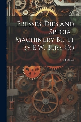 Presses, Dies and Special Machinery Built by E.W. Bliss Co by Co, Ew Bliss