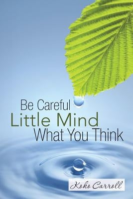 Be Careful Little Mind What You Think by Carroll, Koko