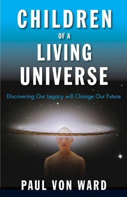 Children of a Living Universe: Discovering Our Legacy Will Change Our Future by Von Ward, Paul