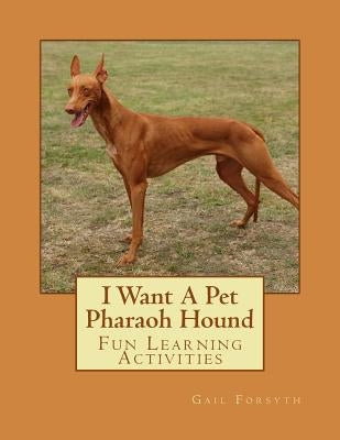 I Want A Pet Pharaoh Hound: Fun Learning Activities by Forsyth, Gail