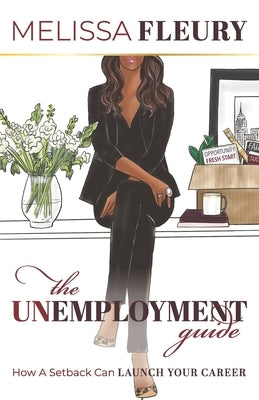 The Unemployment Guide: How a Setback Can Launch Your Career by Fleury, Melissa
