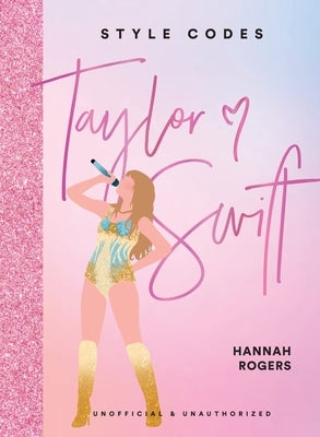 Style Codes: Taylor Swift: A Guide to Dressing Like a Fashion Icon by Rogers, Hannah