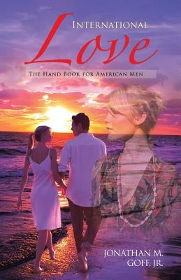 International Love: The Hand Book for American Men by Goff, Jonathan M., Jr.