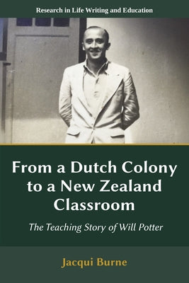 From a Dutch Colony to a New Zealand Classroom: The Teaching Story of Will Potter by Burne, Jacqui