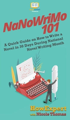 NaNoWriMo 101: A Quick Guide on How to Write a Novel in 30 Days During National Novel Writing Month by Howexpert