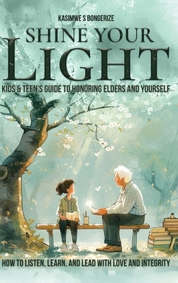 Shine Your Light: Teen's Guide to Honoring Elders and Yourself by Bongerize, Kasimwe S.