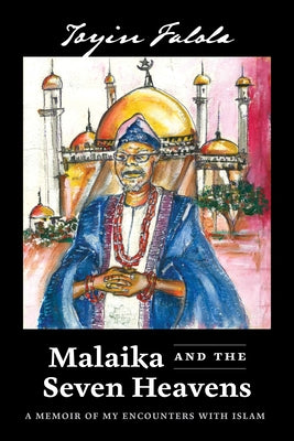 Malaika and the Seven Heavens: A Memoir of My Encounters with Islam by Falola, Toyin Omoyeni