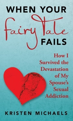 When Your Fairy Tale Fails: How I Survived the Devastation of My Spouse's Sexual Addiction by Michaels, Kristen