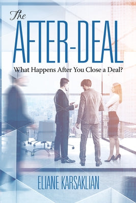 The After-Deal: What Happens After You Close A Deal? by Karsaklian, Eliane