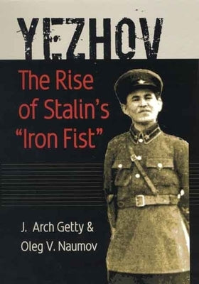 Yezhov: The Rise of Stalin's "Iron Fist" by Getty, J. Arch