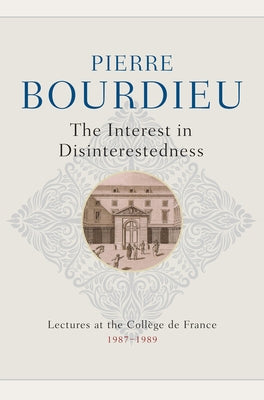 The Interest in Disinterestedness: Lectures at the College de France 1987-1989 by Bourdieu, Pierre