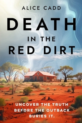 Death In The Red Dirt: Uncover the Truth Before the Outback Buries It by Cadd, Alice