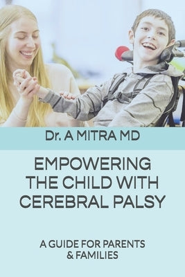 Empowering the Child with Cerebral Palsy: A Guide for Parents and Families by Mitra, A.