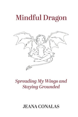 Mindful Dragon: Spreading My Wings and Staying Grounded by Conalas, Jeana
