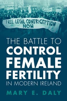 The Battle to Control Female Fertility in Modern Ireland by Daly, Mary E.