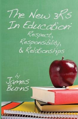 The New 3Rs In Education: Respect, Responsibility, And Relationships by Burns, James