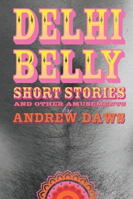 Delhi Belly: SHORT STORIES and other amusements by Daws, Andrew