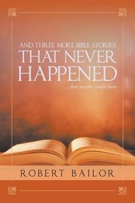 And Three More Bible Stories That Never Happened...But Maybe Could Have by Bailor, Robert