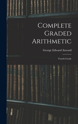Complete Graded Arithmetic: Fourth Grade by Atwood, George Edward