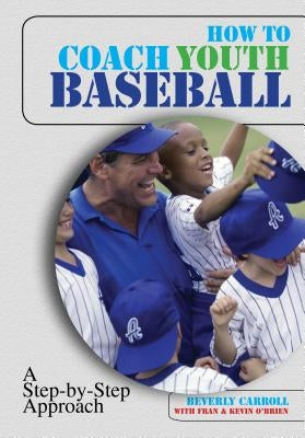 How to Coach Youth Baseball: A Step-By-Step Approach by Carroll, Beverly