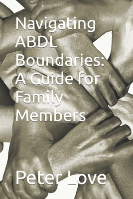 Navigating ABDL Boundaries: A Guide for Family Members by Love, Peter