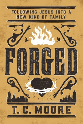 Forged: Following Jesus Into a New Kind of Family by Moore, T. C.