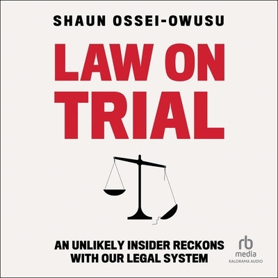 Law on Trial: An Unlikely Insider Reckons with Our Legal System by Ossei-Owusu, Shaun