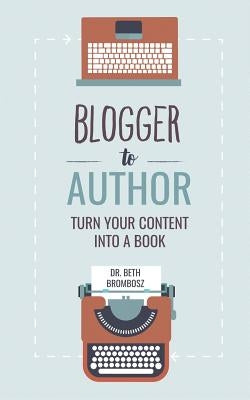 Blogger to Author: Turn Your Content into a Book by Brombosz, Beth