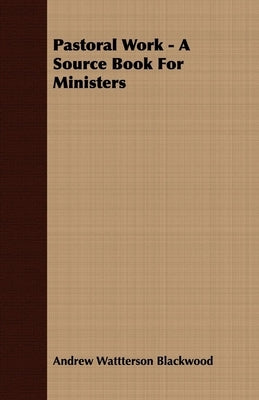 Pastoral Work - A Source Book For Ministers by Blackwood, Andrew Wattterson