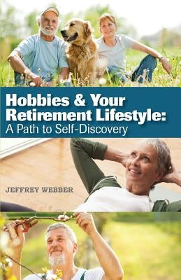 Hobbies & Your Retirement Lifestyle: A Path to Self-Discovery by Webber, Jeffrey