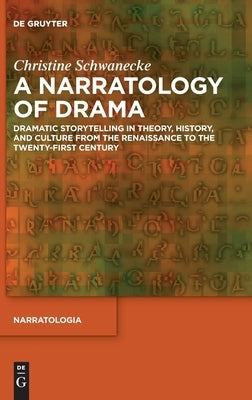 A Narratology of Drama: Dramatic Storytelling in Theory, History, and Culture from the Renaissance to the Twenty-First Century by Schwanecke, Christine