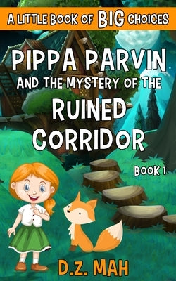 Pippa Parvin and the Mystery of the Ruined Corridor: A Little Book of BIG Choices by Mah, D. Z.