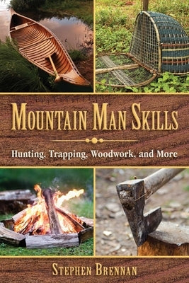 Mountain Man Skills: Hunting, Trapping, Woodwork, and More by Brennan, Stephen