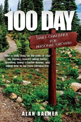 100 Day Daily Challenge for Personal Growth: Take a daily step, on the path of your life journey, toward asking better questions, being a better liste by Balmer, Alan