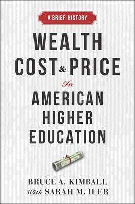 Wealth, Cost, and Price in American Higher Education: A Brief History by Kimball, Bruce A.