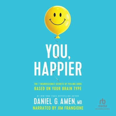 You, Happier: The 7 Neuroscience Secrets of Feeling Good Based on Your Brain Type by Amen, Daniel G.